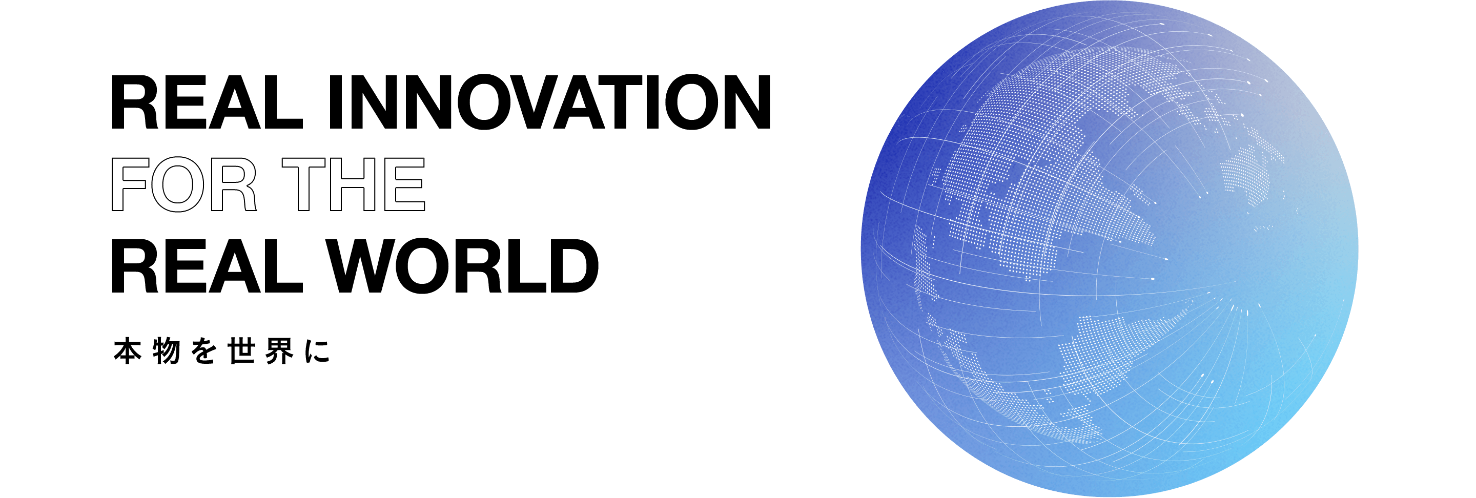 REAL INNOVATION FOR THE REAL WORLD 本物を世界に